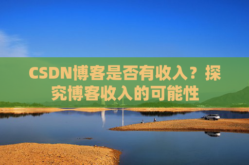 CSDN博客是否有收入？探究博客收入的可能性