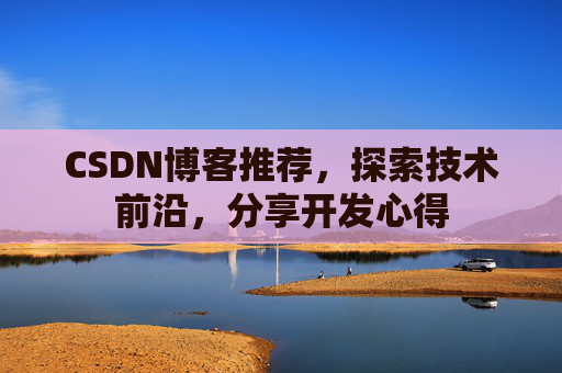 CSDN博客推荐，探索技术前沿，分享开发心得