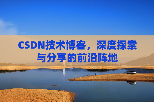 CSDN技术博客，深度探索与分享的前沿阵地